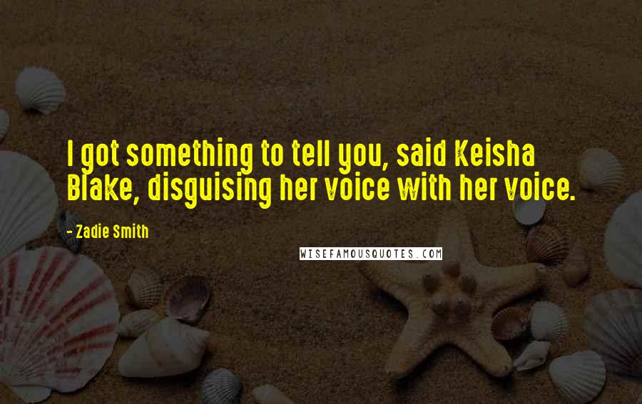 Zadie Smith Quotes: I got something to tell you, said Keisha Blake, disguising her voice with her voice.