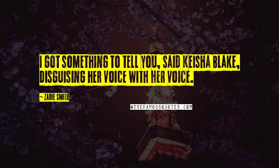 Zadie Smith Quotes: I got something to tell you, said Keisha Blake, disguising her voice with her voice.