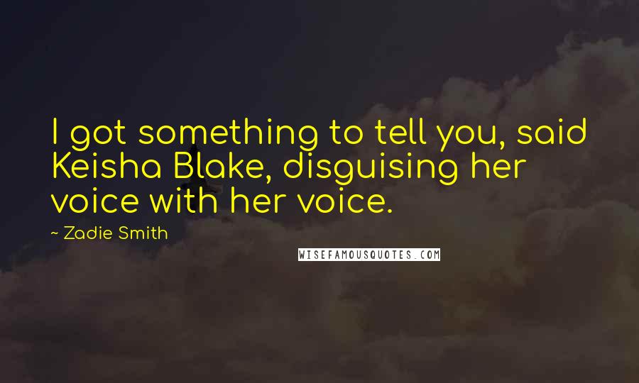 Zadie Smith Quotes: I got something to tell you, said Keisha Blake, disguising her voice with her voice.