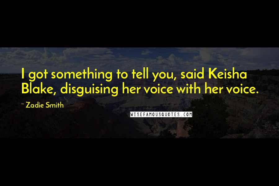 Zadie Smith Quotes: I got something to tell you, said Keisha Blake, disguising her voice with her voice.