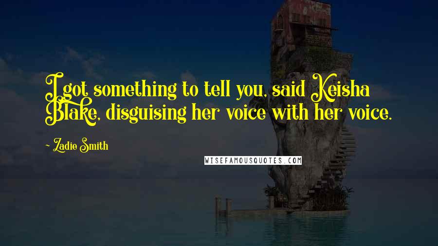 Zadie Smith Quotes: I got something to tell you, said Keisha Blake, disguising her voice with her voice.
