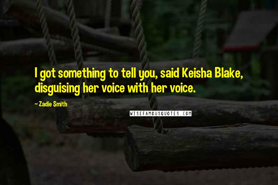 Zadie Smith Quotes: I got something to tell you, said Keisha Blake, disguising her voice with her voice.
