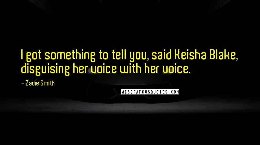 Zadie Smith Quotes: I got something to tell you, said Keisha Blake, disguising her voice with her voice.
