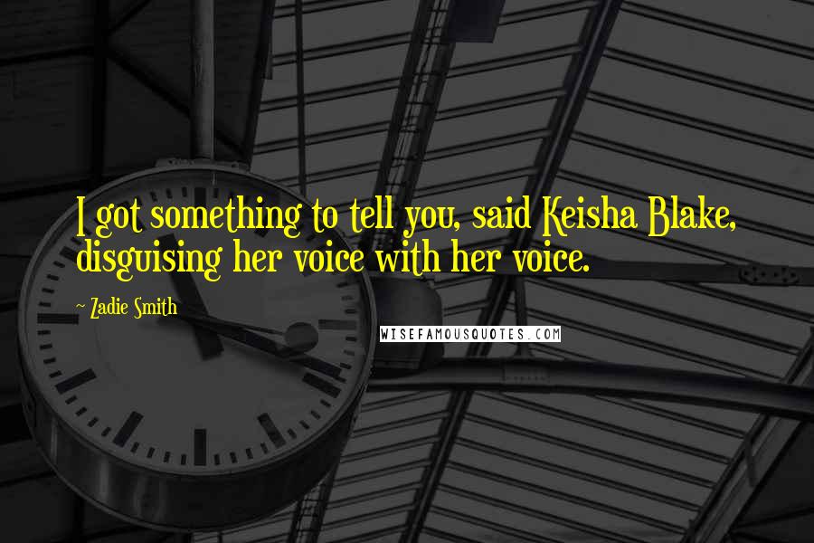 Zadie Smith Quotes: I got something to tell you, said Keisha Blake, disguising her voice with her voice.