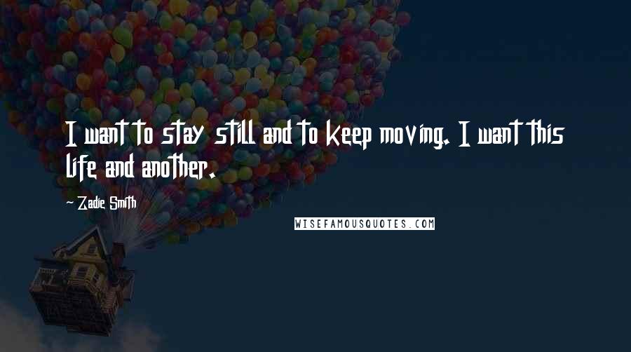 Zadie Smith Quotes: I want to stay still and to keep moving. I want this life and another.