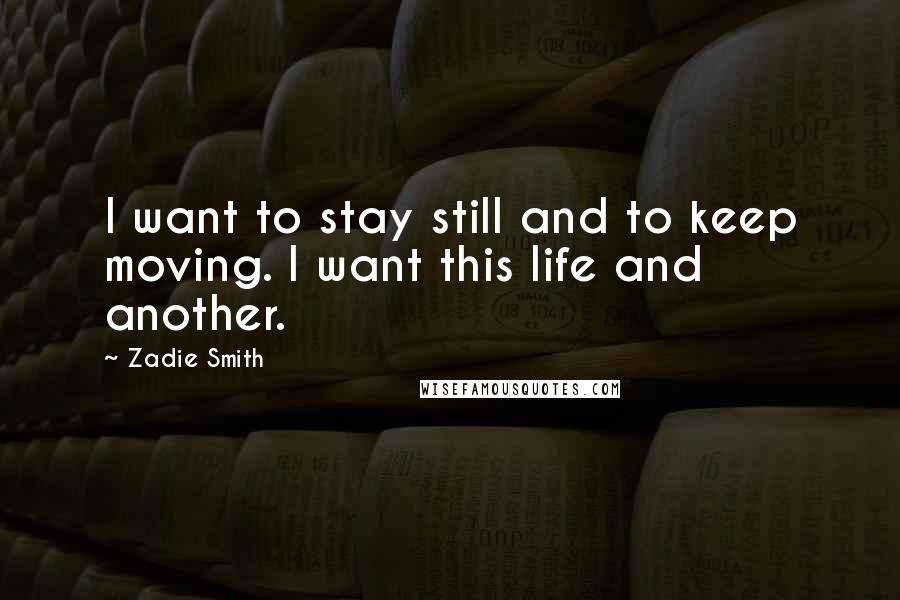Zadie Smith Quotes: I want to stay still and to keep moving. I want this life and another.