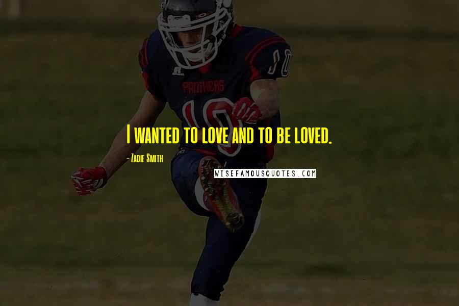 Zadie Smith Quotes: I wanted to love and to be loved.