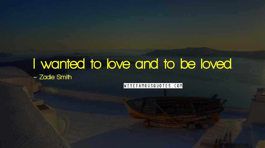 Zadie Smith Quotes: I wanted to love and to be loved.