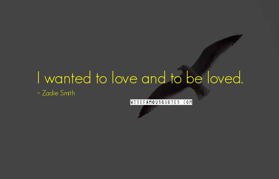 Zadie Smith Quotes: I wanted to love and to be loved.
