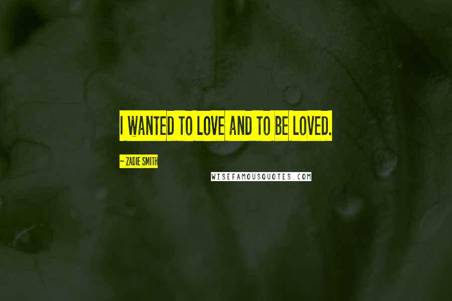 Zadie Smith Quotes: I wanted to love and to be loved.