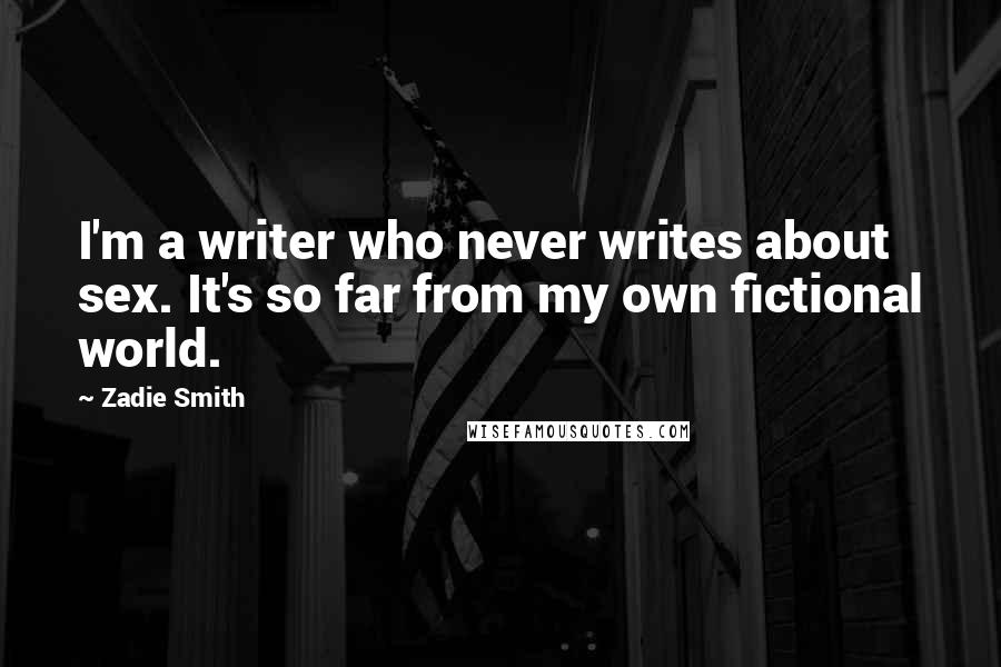 Zadie Smith Quotes: I'm a writer who never writes about sex. It's so far from my own fictional world.