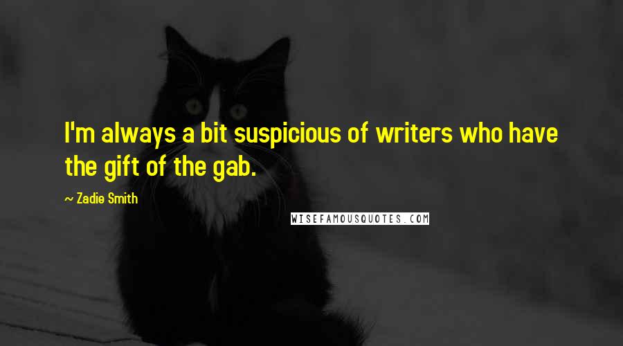 Zadie Smith Quotes: I'm always a bit suspicious of writers who have the gift of the gab.