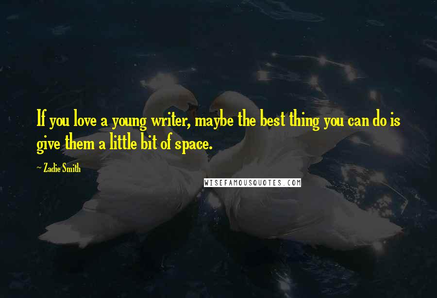 Zadie Smith Quotes: If you love a young writer, maybe the best thing you can do is give them a little bit of space.