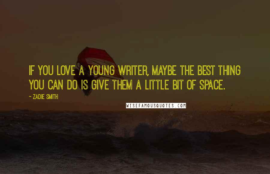 Zadie Smith Quotes: If you love a young writer, maybe the best thing you can do is give them a little bit of space.