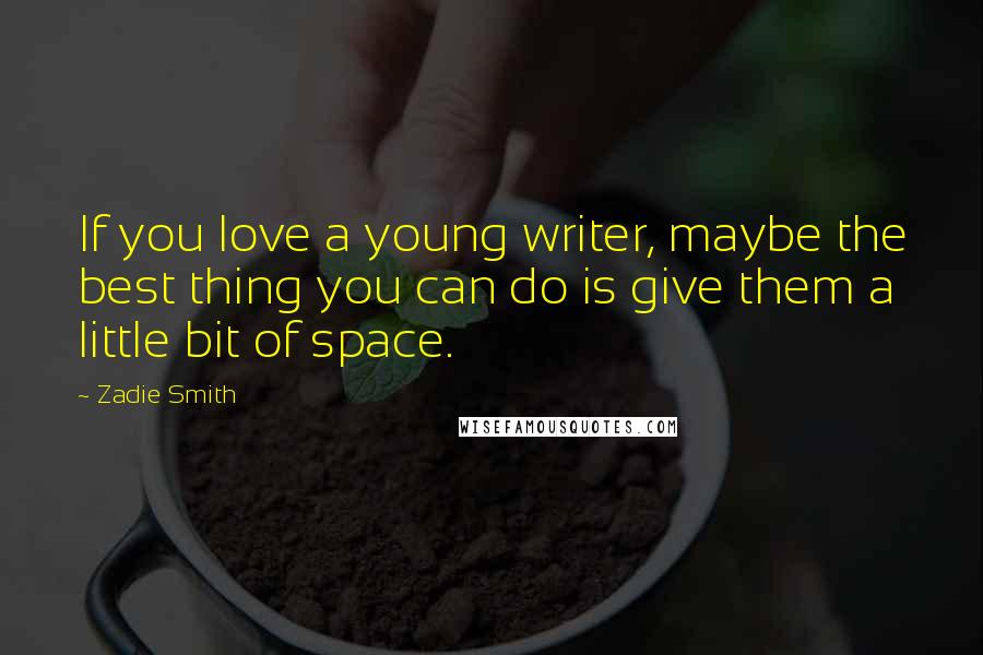 Zadie Smith Quotes: If you love a young writer, maybe the best thing you can do is give them a little bit of space.