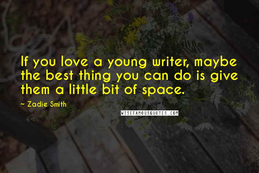 Zadie Smith Quotes: If you love a young writer, maybe the best thing you can do is give them a little bit of space.