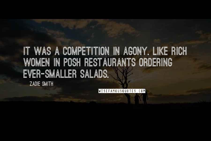 Zadie Smith Quotes: It was a competition in agony. Like rich women in posh restaurants ordering ever-smaller salads.
