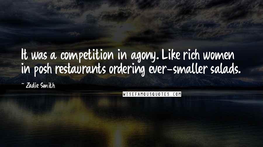 Zadie Smith Quotes: It was a competition in agony. Like rich women in posh restaurants ordering ever-smaller salads.