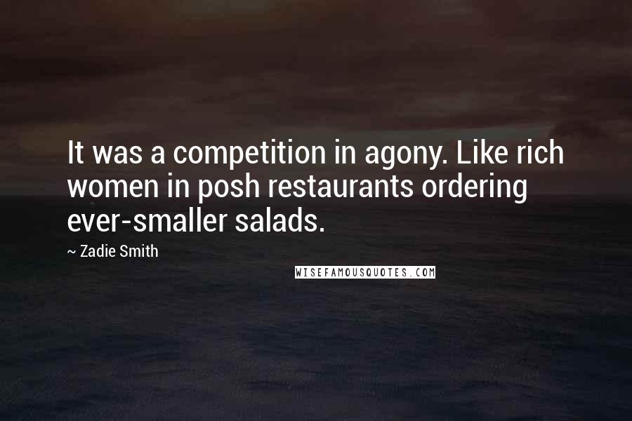 Zadie Smith Quotes: It was a competition in agony. Like rich women in posh restaurants ordering ever-smaller salads.