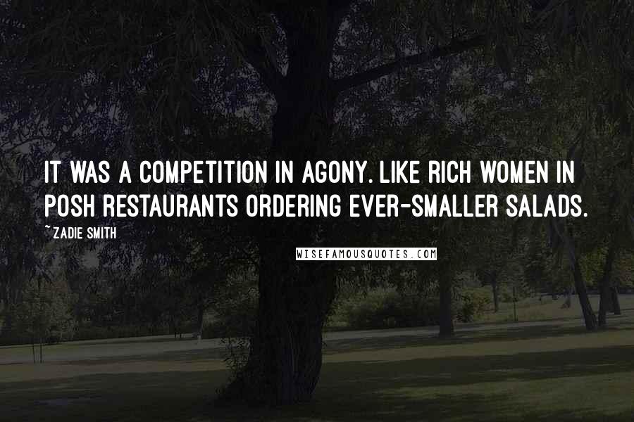 Zadie Smith Quotes: It was a competition in agony. Like rich women in posh restaurants ordering ever-smaller salads.