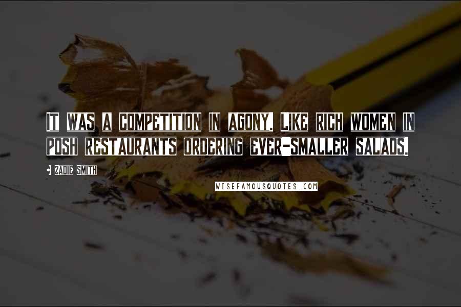 Zadie Smith Quotes: It was a competition in agony. Like rich women in posh restaurants ordering ever-smaller salads.