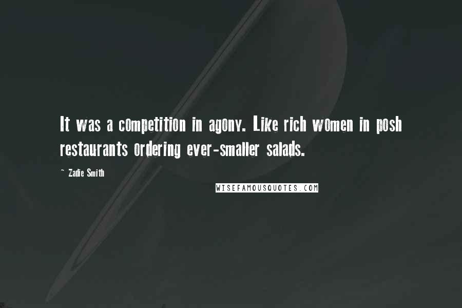 Zadie Smith Quotes: It was a competition in agony. Like rich women in posh restaurants ordering ever-smaller salads.