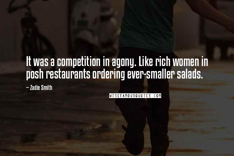 Zadie Smith Quotes: It was a competition in agony. Like rich women in posh restaurants ordering ever-smaller salads.