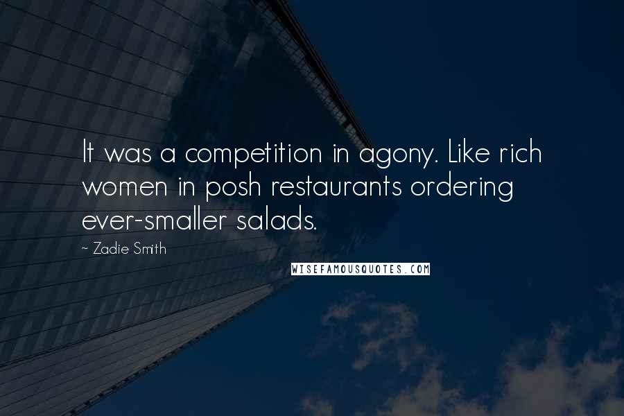 Zadie Smith Quotes: It was a competition in agony. Like rich women in posh restaurants ordering ever-smaller salads.