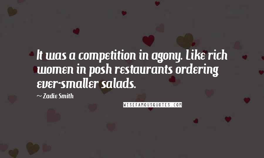 Zadie Smith Quotes: It was a competition in agony. Like rich women in posh restaurants ordering ever-smaller salads.