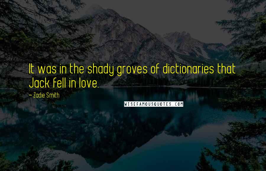 Zadie Smith Quotes: It was in the shady groves of dictionaries that Jack fell in love.