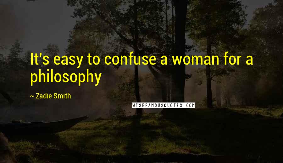 Zadie Smith Quotes: It's easy to confuse a woman for a philosophy