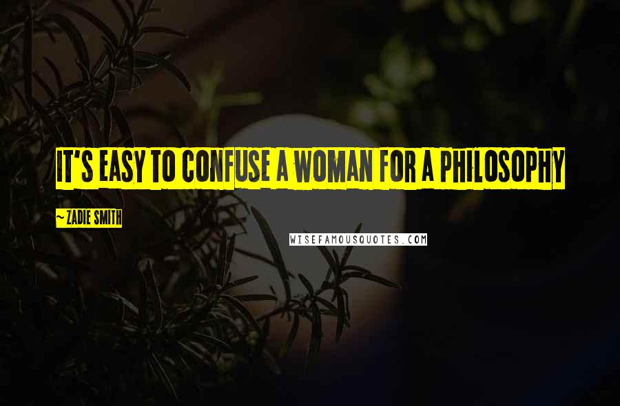 Zadie Smith Quotes: It's easy to confuse a woman for a philosophy