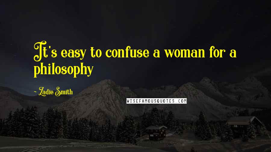 Zadie Smith Quotes: It's easy to confuse a woman for a philosophy