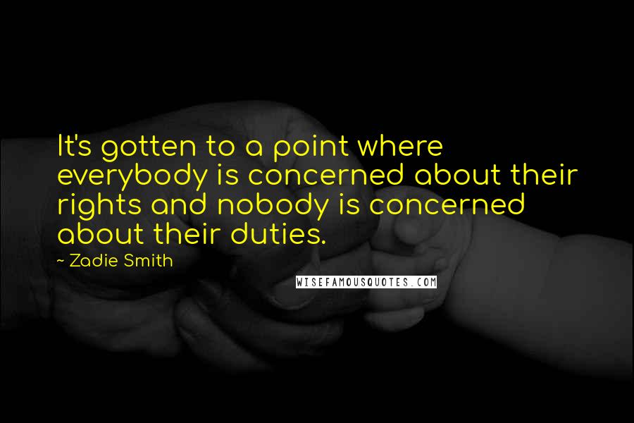 Zadie Smith Quotes: It's gotten to a point where everybody is concerned about their rights and nobody is concerned about their duties.