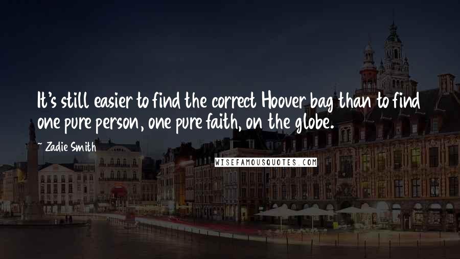 Zadie Smith Quotes: It's still easier to find the correct Hoover bag than to find one pure person, one pure faith, on the globe.