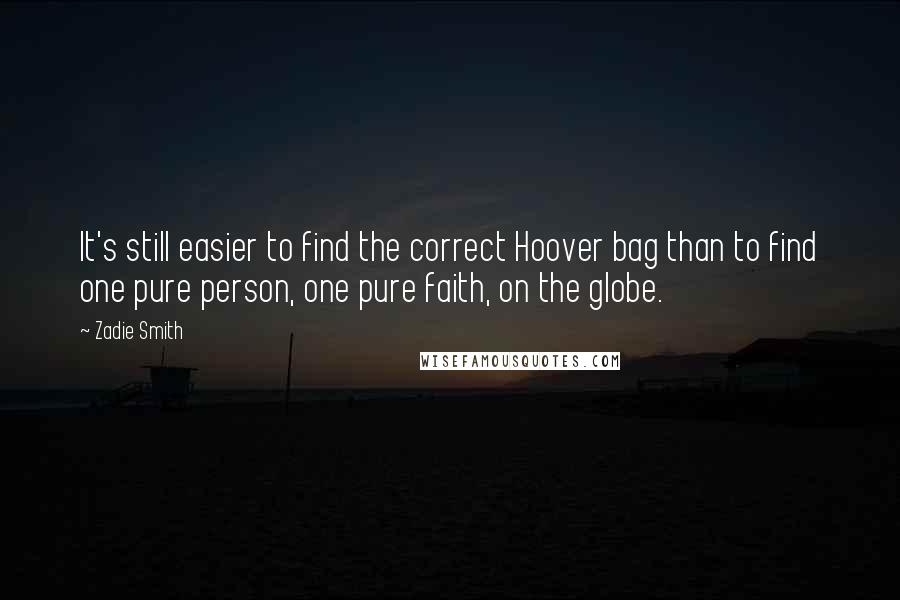 Zadie Smith Quotes: It's still easier to find the correct Hoover bag than to find one pure person, one pure faith, on the globe.