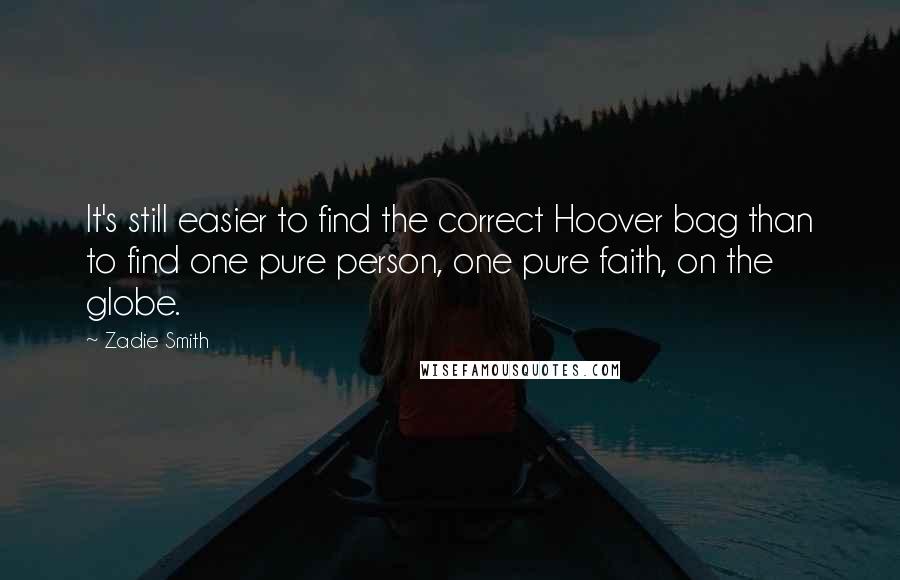 Zadie Smith Quotes: It's still easier to find the correct Hoover bag than to find one pure person, one pure faith, on the globe.