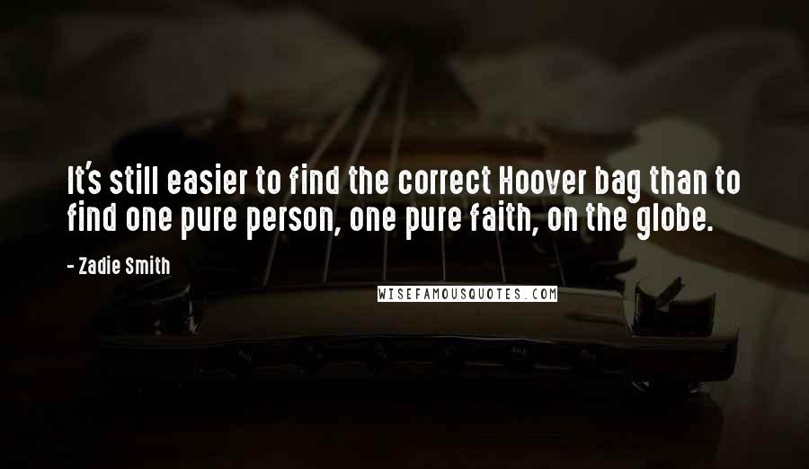 Zadie Smith Quotes: It's still easier to find the correct Hoover bag than to find one pure person, one pure faith, on the globe.