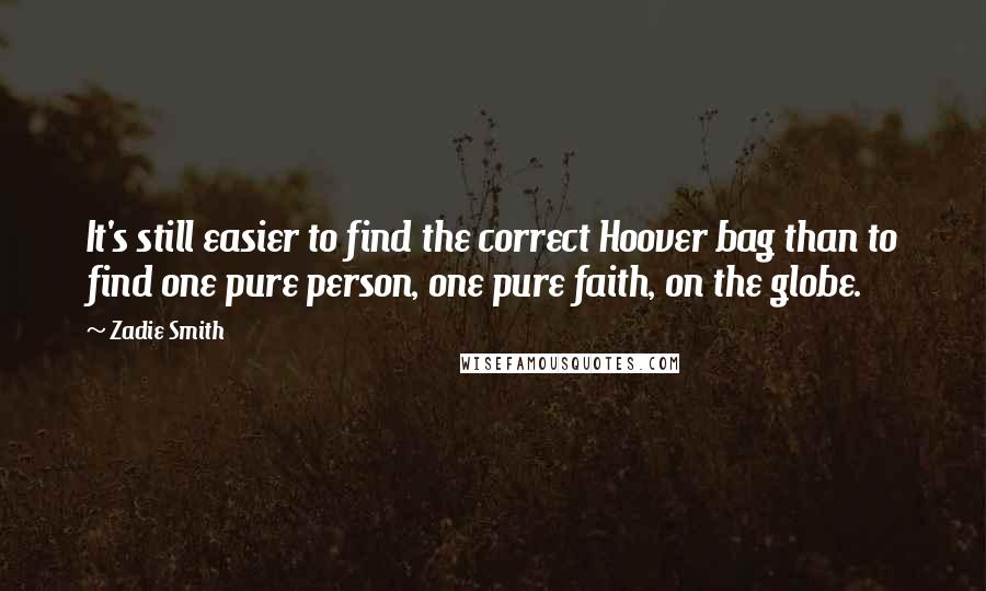 Zadie Smith Quotes: It's still easier to find the correct Hoover bag than to find one pure person, one pure faith, on the globe.