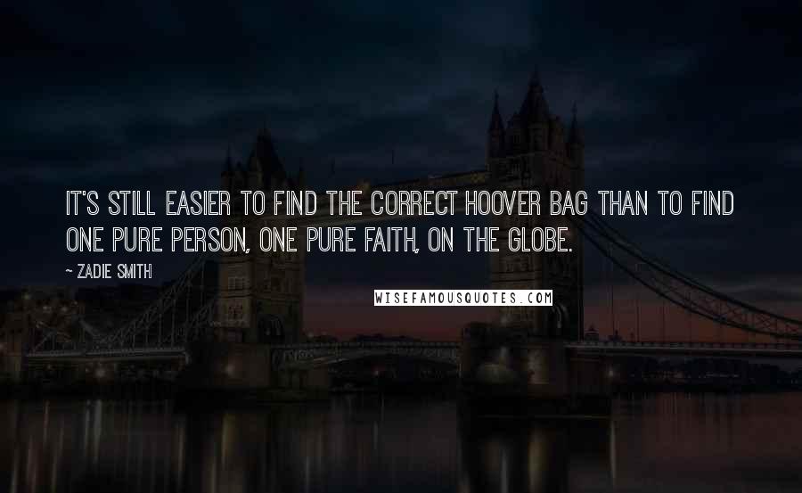 Zadie Smith Quotes: It's still easier to find the correct Hoover bag than to find one pure person, one pure faith, on the globe.