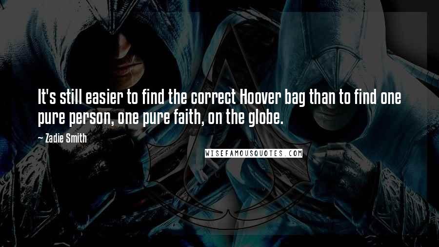 Zadie Smith Quotes: It's still easier to find the correct Hoover bag than to find one pure person, one pure faith, on the globe.