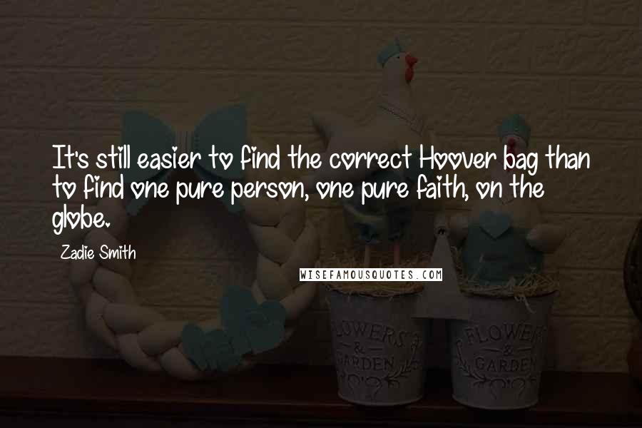 Zadie Smith Quotes: It's still easier to find the correct Hoover bag than to find one pure person, one pure faith, on the globe.
