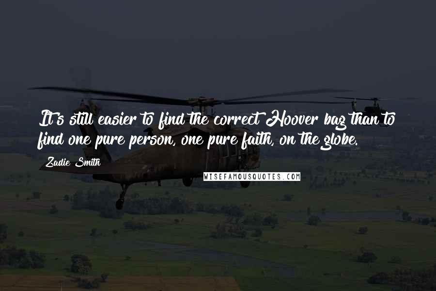 Zadie Smith Quotes: It's still easier to find the correct Hoover bag than to find one pure person, one pure faith, on the globe.