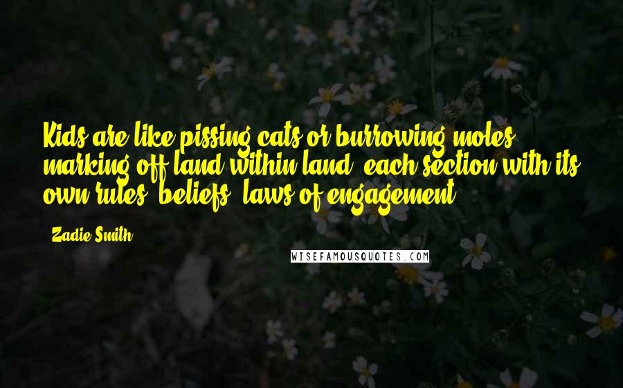 Zadie Smith Quotes: Kids are like pissing cats or burrowing moles, marking off land within land, each section with its own rules, beliefs, laws of engagement.