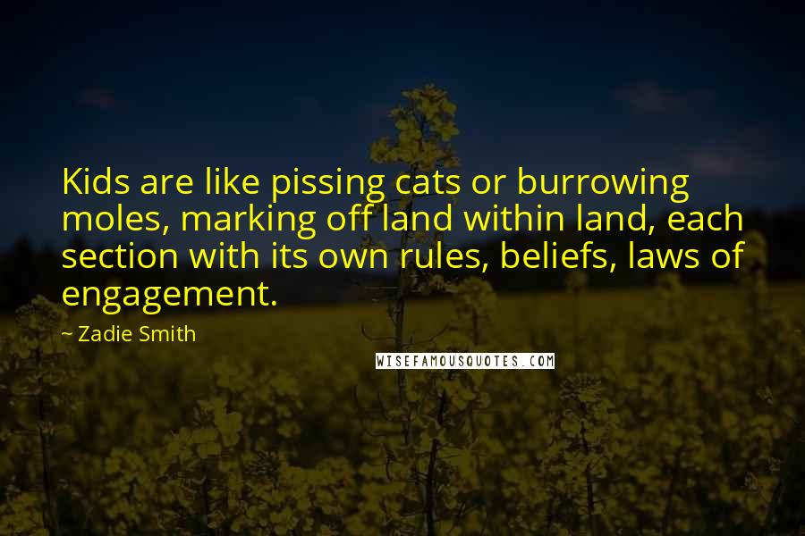 Zadie Smith Quotes: Kids are like pissing cats or burrowing moles, marking off land within land, each section with its own rules, beliefs, laws of engagement.