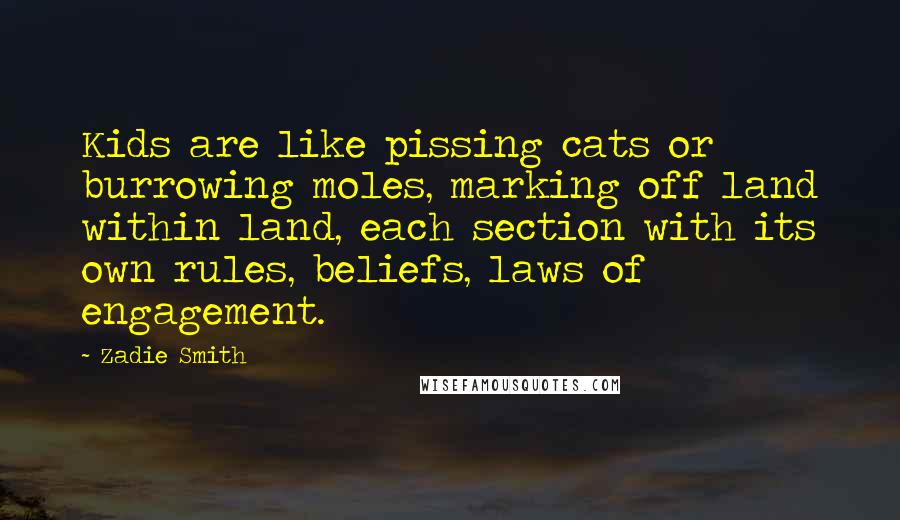 Zadie Smith Quotes: Kids are like pissing cats or burrowing moles, marking off land within land, each section with its own rules, beliefs, laws of engagement.