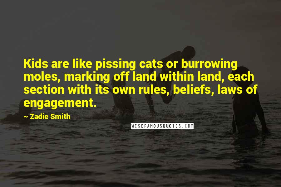 Zadie Smith Quotes: Kids are like pissing cats or burrowing moles, marking off land within land, each section with its own rules, beliefs, laws of engagement.