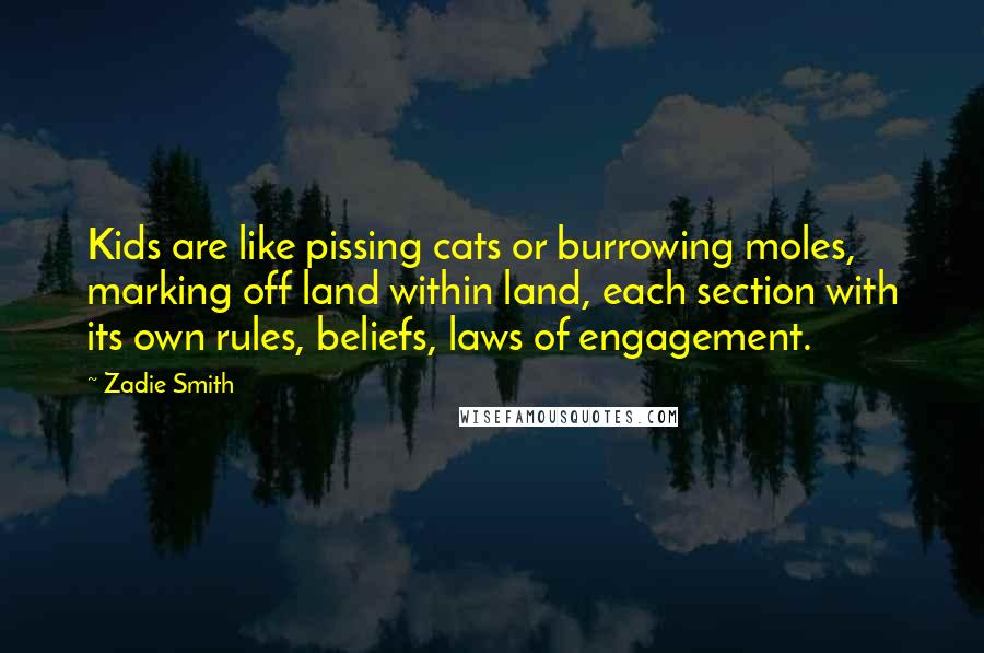 Zadie Smith Quotes: Kids are like pissing cats or burrowing moles, marking off land within land, each section with its own rules, beliefs, laws of engagement.