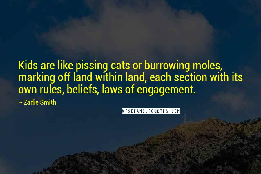 Zadie Smith Quotes: Kids are like pissing cats or burrowing moles, marking off land within land, each section with its own rules, beliefs, laws of engagement.