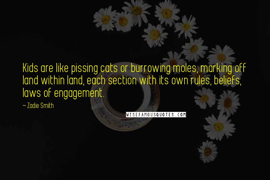 Zadie Smith Quotes: Kids are like pissing cats or burrowing moles, marking off land within land, each section with its own rules, beliefs, laws of engagement.